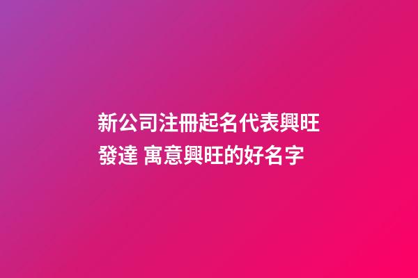新公司注冊起名代表興旺發達 寓意興旺的好名字-第1張-公司起名-玄機派